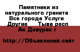 Памятники из натурального гранита - Все города Услуги » Другие   . Тыва респ.,Ак-Довурак г.